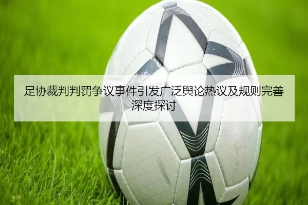 足协裁判判罚争议事件引发广泛舆论热议及规则完善深度探讨